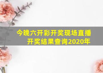 今晚六开彩开奖现场直播 开奖结果查询2020年